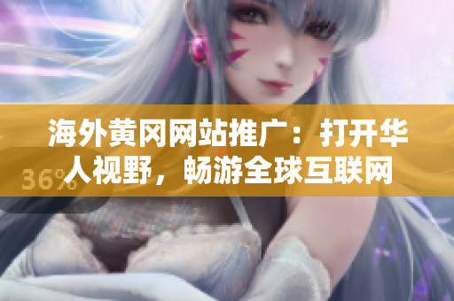 海外黃岡網(wǎng)站推廣：打開華人視野，暢游全球互聯(lián)網(wǎng)
