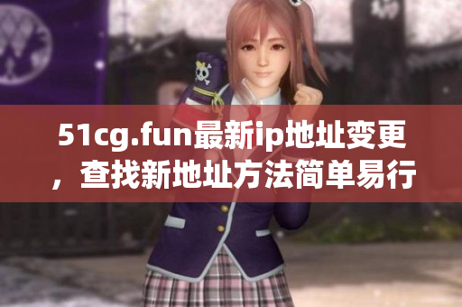 51cg.fun最新ip地址變更，查找新地址方法簡(jiǎn)單易行