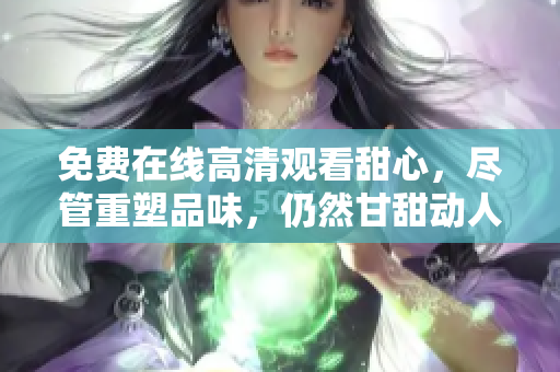 免費在線高清觀看甜心，盡管重塑品味，仍然甘甜動人