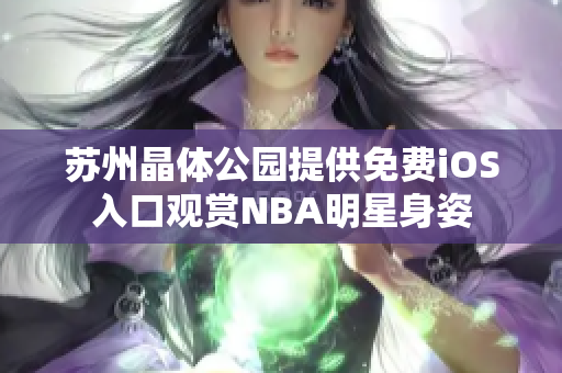 蘇州晶體公園提供免費(fèi)iOS入口觀賞NBA明星身姿