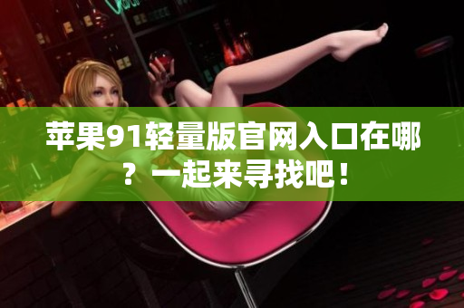 蘋果91輕量版官網(wǎng)入口在哪？一起來尋找吧！
