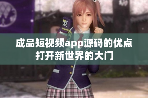 成品短視頻app源碼的優(yōu)點打開新世界的大門