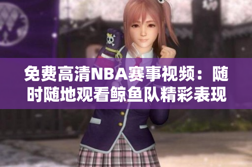 免費(fèi)高清NBA賽事視頻：隨時(shí)隨地觀看鯨魚隊(duì)精彩表現(xiàn)