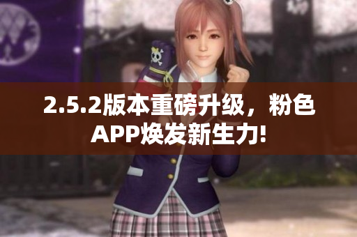 2.5.2版本重磅升級，粉色APP煥發(fā)新生力!