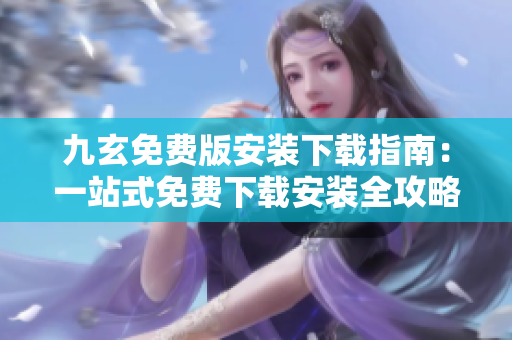 九玄免費版安裝下載指南：一站式免費下載安裝全攻略