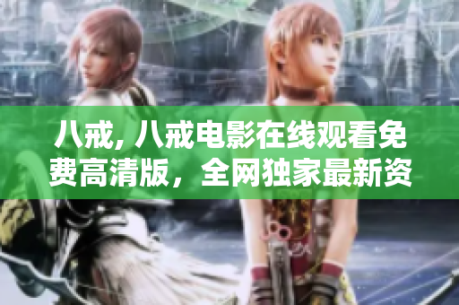 八戒, 八戒電影在線觀看免費(fèi)高清版，全網(wǎng)獨(dú)家最新資源分享