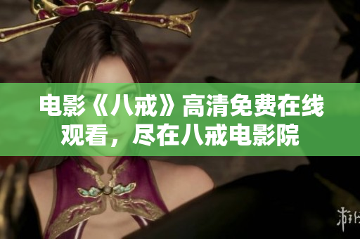 電影《八戒》高清免費在線觀看，盡在八戒電影院