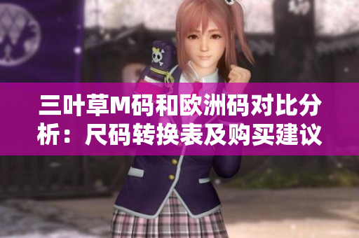 三葉草M碼和歐洲碼對比分析：尺碼轉(zhuǎn)換表及購買建議