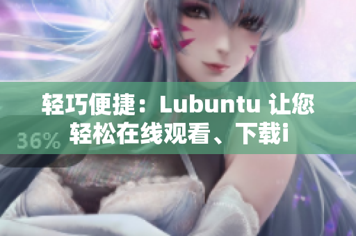 輕巧便捷：Lubuntu 讓您輕松在線觀看、下載i
