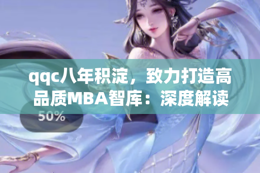 qqc八年積淀，致力打造高品質(zhì)MBA智庫：深度解讀篇章