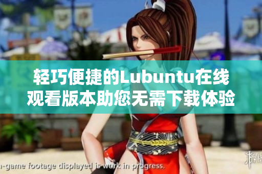 輕巧便捷的Lubuntu在線觀看版本助您無需下載體驗(yàn)