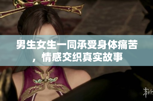 男生女生一同承受身體痛苦，情感交織真實故事