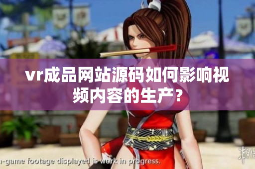 vr成品網(wǎng)站源碼如何影響視頻內(nèi)容的生產(chǎn)？