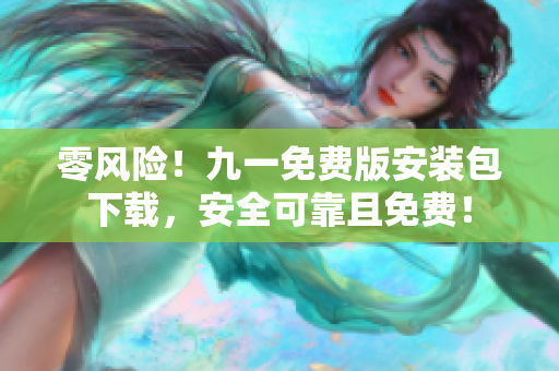 零風(fēng)險(xiǎn)！九一免費(fèi)版安裝包下載，安全可靠且免費(fèi)！