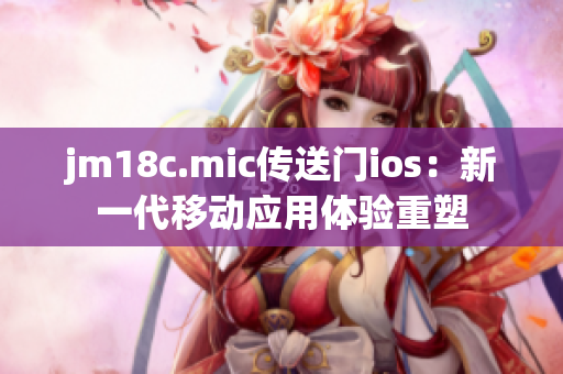 jm18c.mic傳送門ios：新一代移動(dòng)應(yīng)用體驗(yàn)重塑