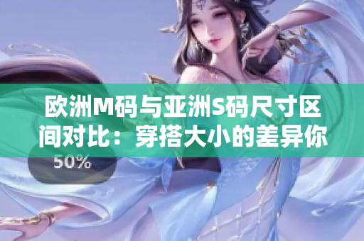 歐洲M碼與亞洲S碼尺寸區(qū)間對比：穿搭大小的差異你知道嗎？