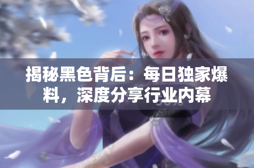 揭秘黑色背后：每日獨家爆料，深度分享行業(yè)內(nèi)幕