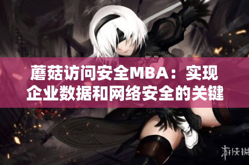 蘑菇訪問安全MBA：實(shí)現(xiàn)企業(yè)數(shù)據(jù)和網(wǎng)絡(luò)安全的關(guān)鍵解決方案
