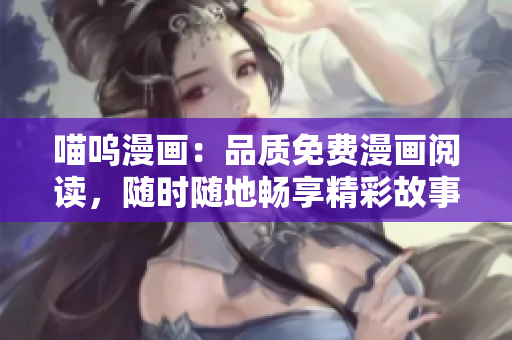 喵嗚漫畫：品質(zhì)免費漫畫閱讀，隨時隨地暢享精彩故事