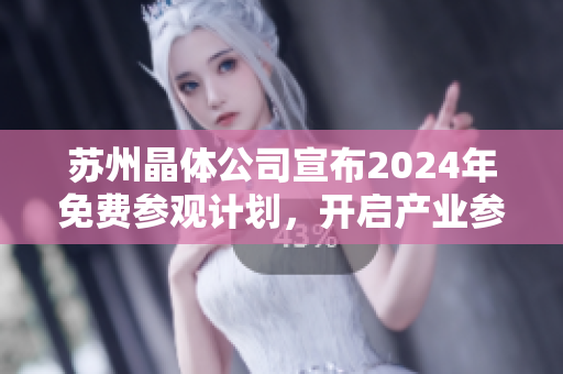 蘇州晶體公司宣布2024年免費(fèi)參觀計(jì)劃，開(kāi)啟產(chǎn)業(yè)參觀新體驗(yàn)