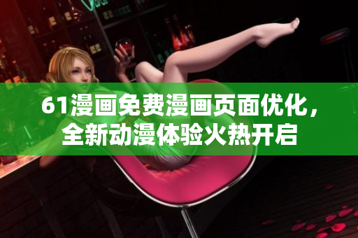 61漫畫免費漫畫頁面優(yōu)化，全新動漫體驗火熱開啟