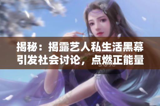 揭秘：揭露藝人私生活黑幕引發(fā)社會討論，點燃正能量力量