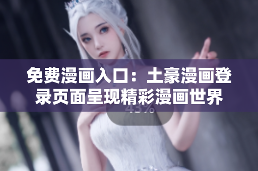 免費漫畫入口：土豪漫畫登錄頁面呈現(xiàn)精彩漫畫世界