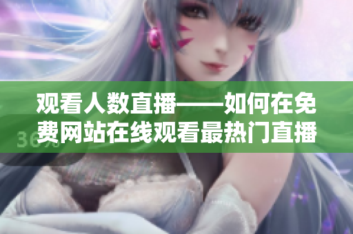 觀看人數(shù)直播——如何在免費網(wǎng)站在線觀看最熱門直播