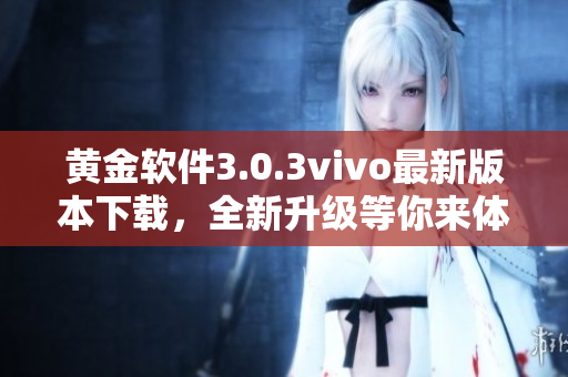 黃金軟件3.0.3vivo最新版本下載，全新升級等你來體驗(yàn)