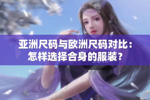 亞洲尺碼與歐洲尺碼對比：怎樣選擇合身的服裝？