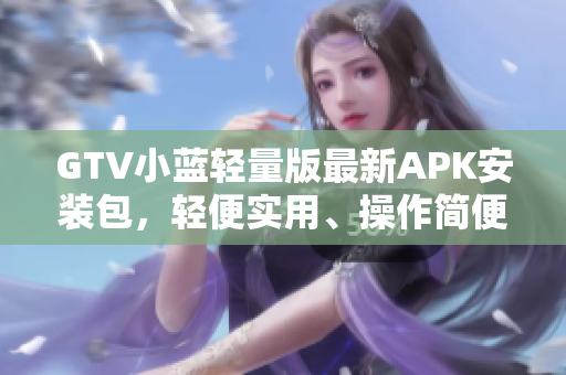GTV小藍輕量版最新APK安裝包，輕便實用、操作簡便
