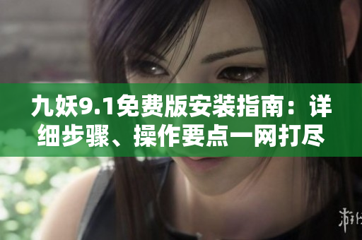 九妖9.1免費(fèi)版安裝指南：詳細(xì)步驟、操作要點(diǎn)一網(wǎng)打盡