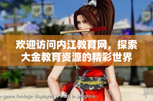 歡迎訪問內(nèi)江教育網(wǎng)，探索大金教育資源的精彩世界
