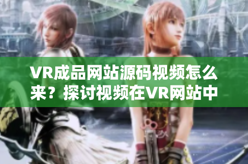 VR成品網(wǎng)站源碼視頻怎么來？探討視頻在VR網(wǎng)站中的來源