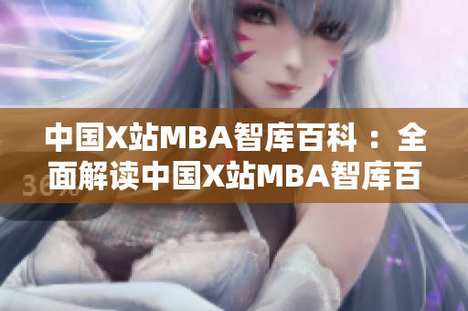 中國X站MBA智庫百科 ：全面解讀中國X站MBA智庫百科，深度剖析背后的秘密
