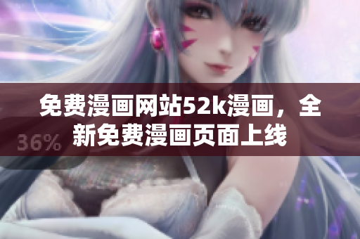 免費漫畫網(wǎng)站52k漫畫，全新免費漫畫頁面上線