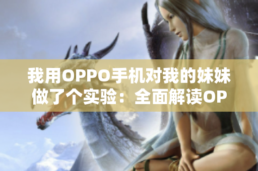 我用OPPO手機(jī)對(duì)我的妹妹做了個(gè)實(shí)驗(yàn)：全面解讀OPPO手機(jī)功能