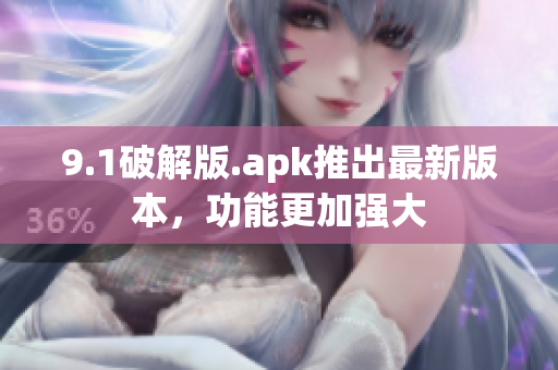 9.1破解版.apk推出最新版本，功能更加強(qiáng)大