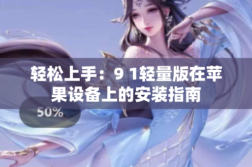 輕松上手：9 1輕量版在蘋果設(shè)備上的安裝指南