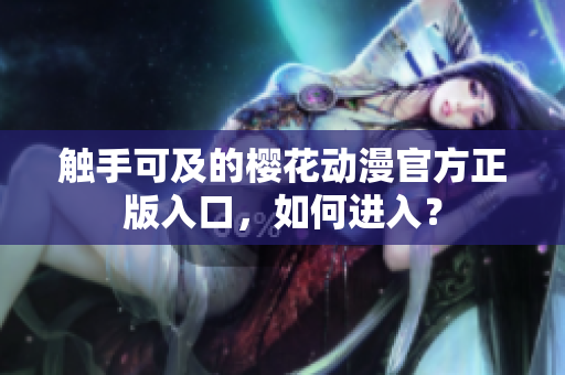 觸手可及的櫻花動(dòng)漫官方正版入口，如何進(jìn)入？