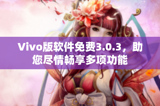 Vivo版軟件免費(fèi)3.0.3，助您盡情暢享多項(xiàng)功能