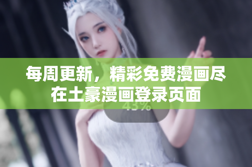 每周更新，精彩免費(fèi)漫畫盡在土豪漫畫登錄頁面