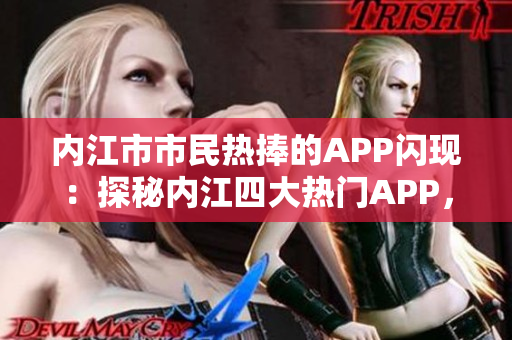 內(nèi)江市市民熱捧的APP閃現(xiàn)：探秘內(nèi)江四大熱門APP，讓你的生活更方便