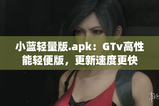 小藍輕量版.apk：GTv高性能輕便版，更新速度更快