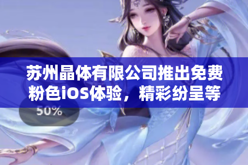 蘇州晶體有限公司推出免費(fèi)粉色iOS體驗(yàn)，精彩紛呈等你來體驗(yàn)