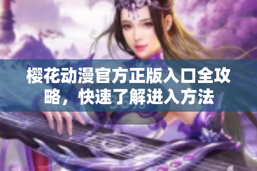 櫻花動(dòng)漫官方正版入口全攻略，快速了解進(jìn)入方法