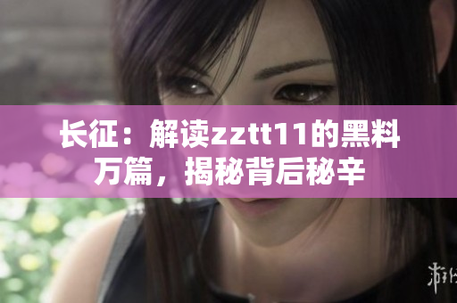 長征：解讀zztt11的黑料萬篇，揭秘背后秘辛