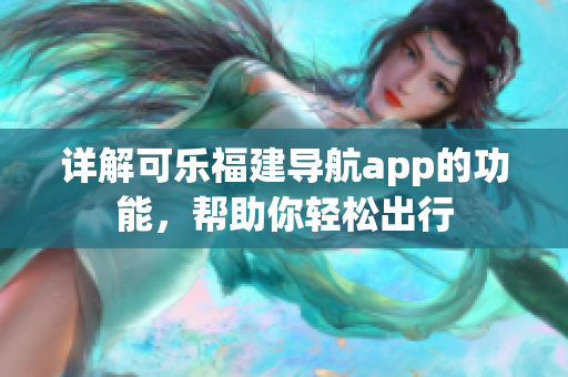 詳解可樂福建導(dǎo)航app的功能，幫助你輕松出行