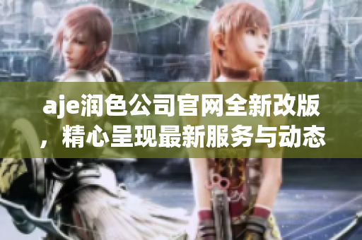 aje潤(rùn)色公司官網(wǎng)全新改版，精心呈現(xiàn)最新服務(wù)與動(dòng)態(tài)