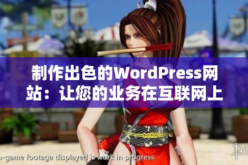 制作出色的WordPress網(wǎng)站：讓您的業(yè)務(wù)在互聯(lián)網(wǎng)上脫穎而出